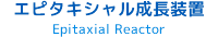 エピタキシャル成長装置 Epitaxial Reactor